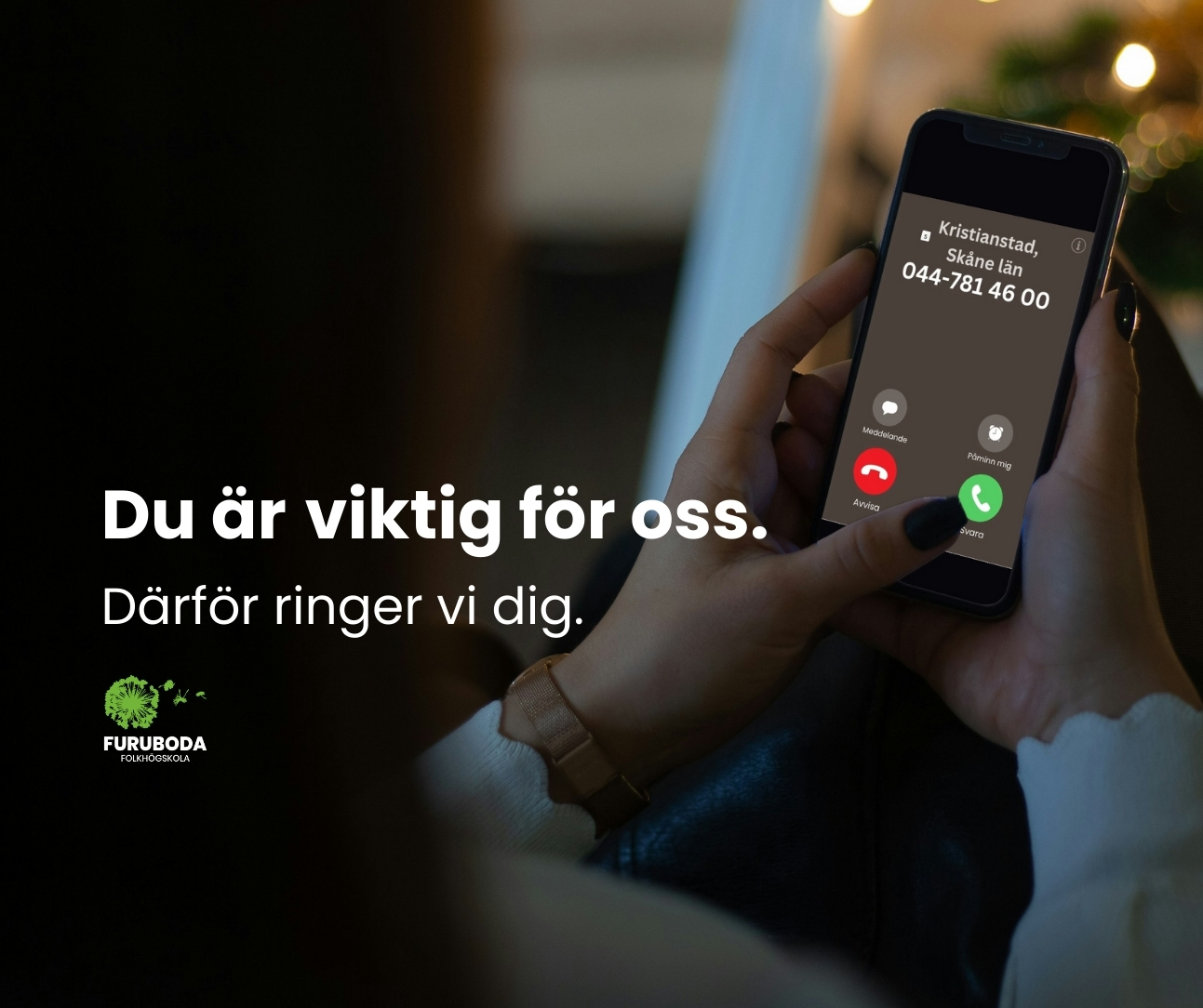 På bild syns ett foto taget från bakom axeln på en person som sitter med sin mobiltelefon i båda händerna och på skärmen syns ett inkommande samtal från Furubodas växelnummer 044-781 46 00. I förgrunden syns en stor vit text i fetstil som lyder "Du är viktig för oss. Därför ringer vi dig" med Furuboda folkhögskolas grön-vita logotyp precis under.